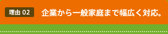 企業から一般家庭まで幅広く対応。