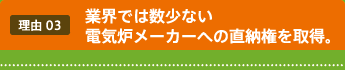 業界では数少ない電気炉メーカーへの直納権を取得。